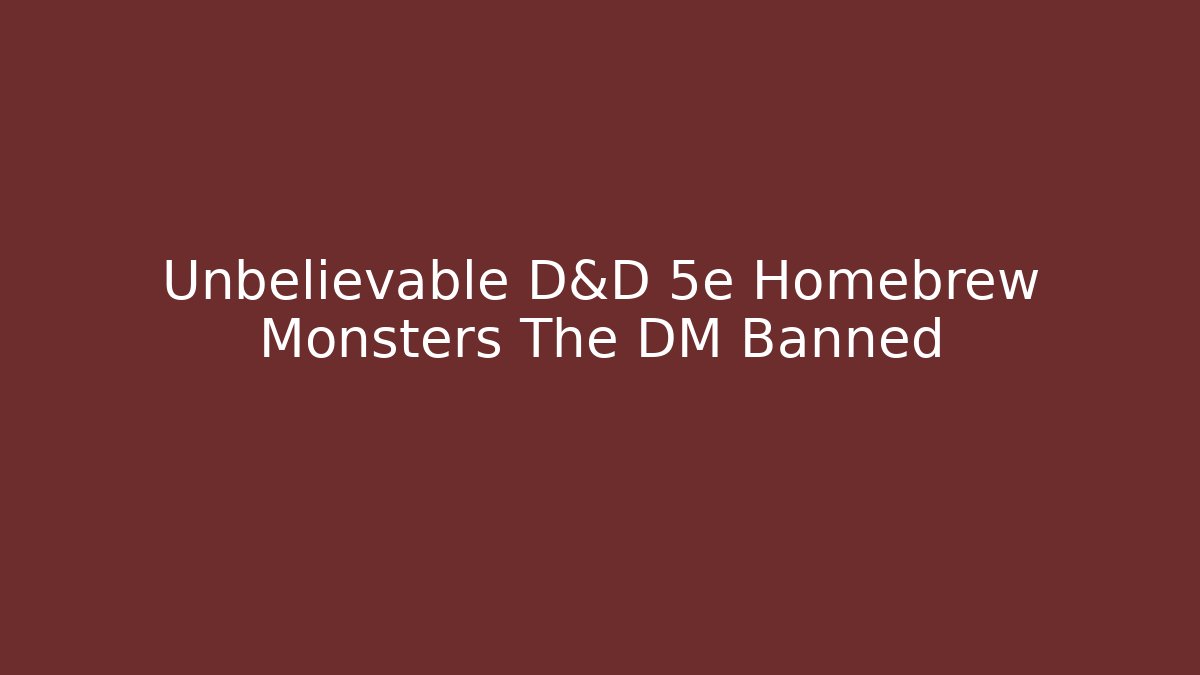 Unbelievable D&D 5e Homebrew Monsters The DM Banned