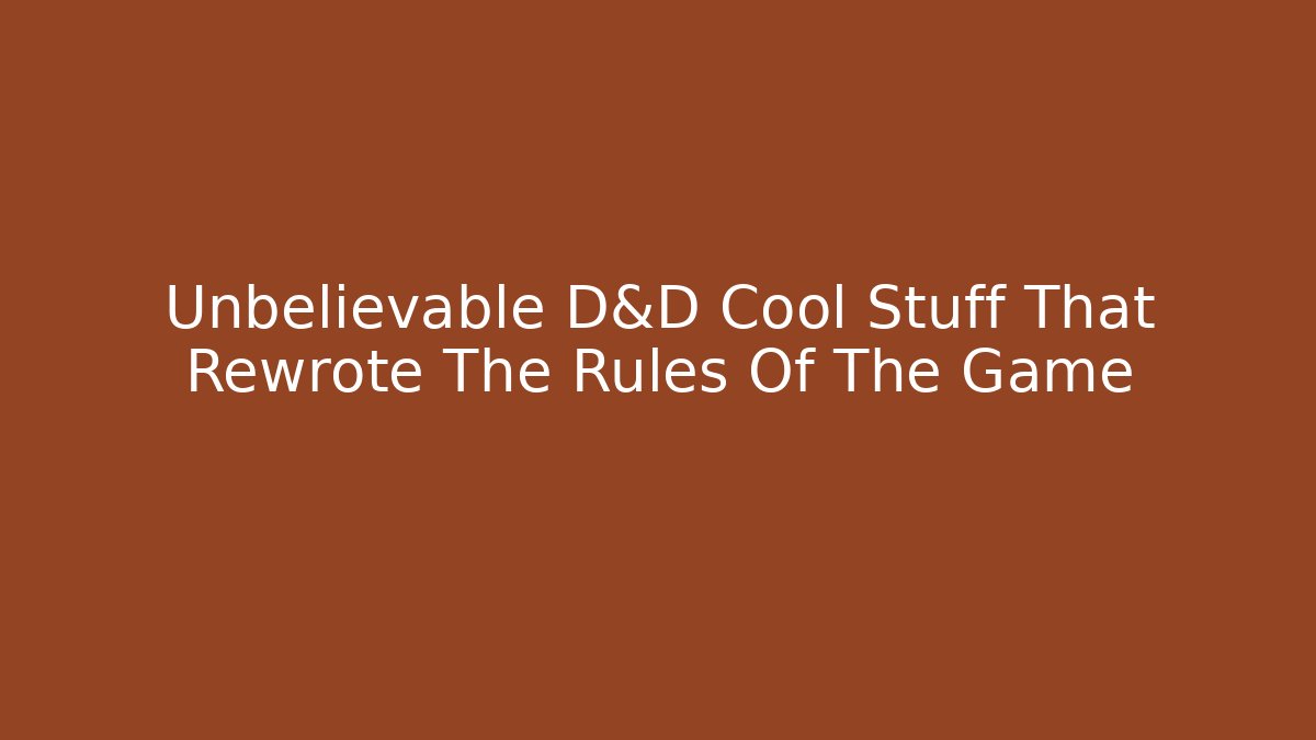 Unbelievable D&D Cool Stuff That Rewrote The Rules Of The Game