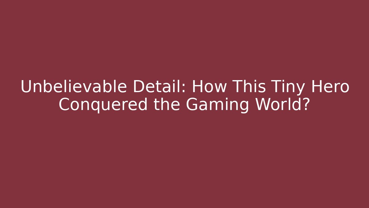 Unbelievable Detail: How This Tiny Hero Conquered the Gaming World?