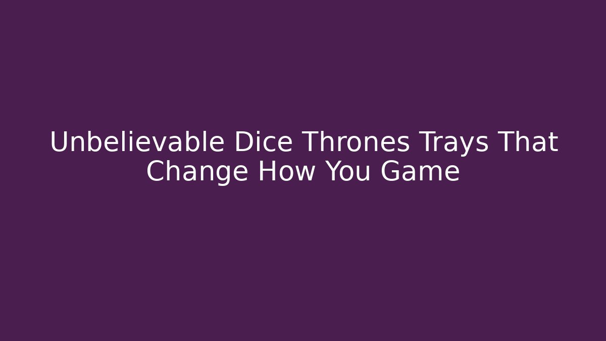 Unbelievable Dice Thrones Trays That Change How You Game