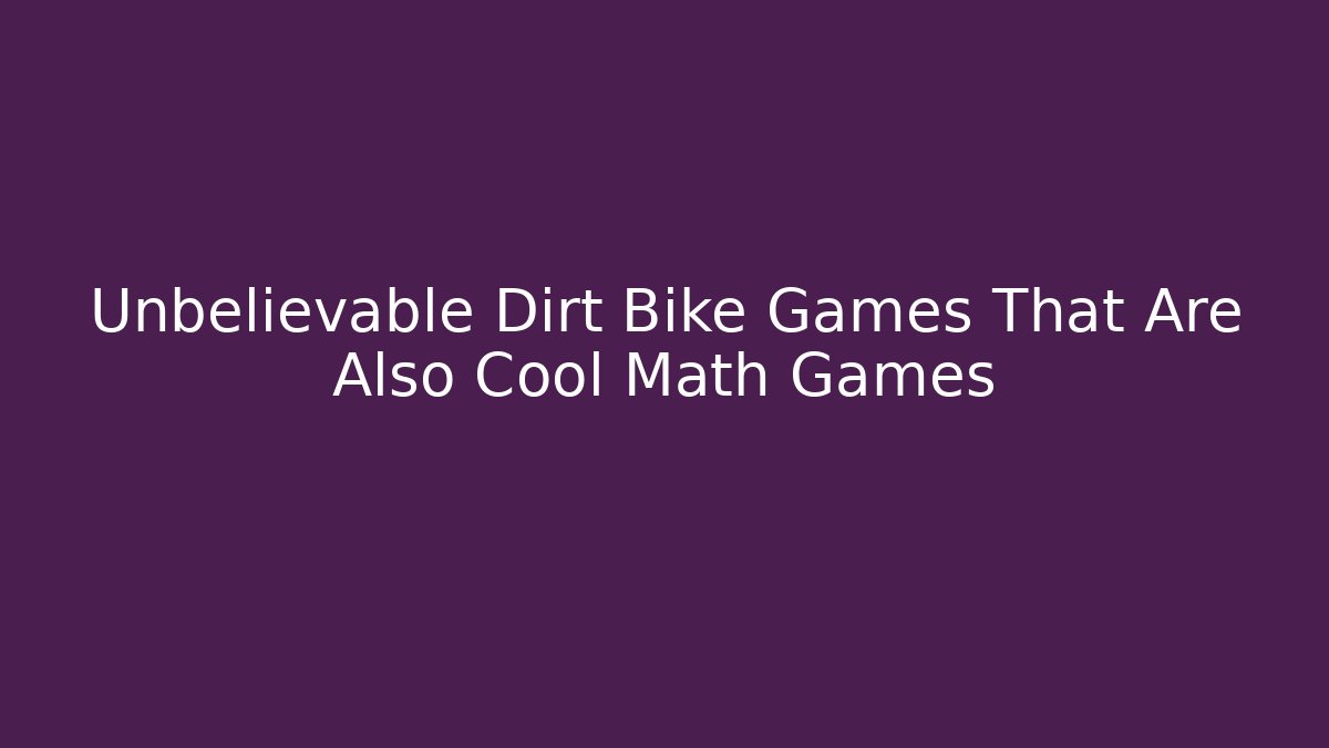 Unbelievable Dirt Bike Games That Are Also Cool Math Games
