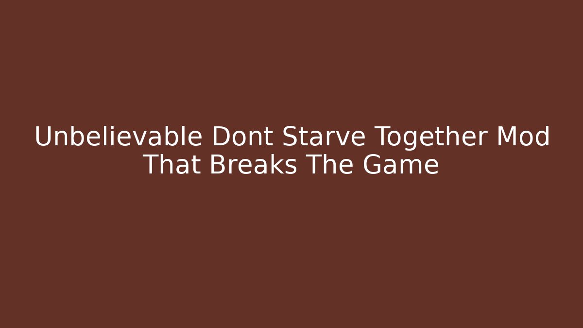 Unbelievable Dont Starve Together Mod That Breaks The Game