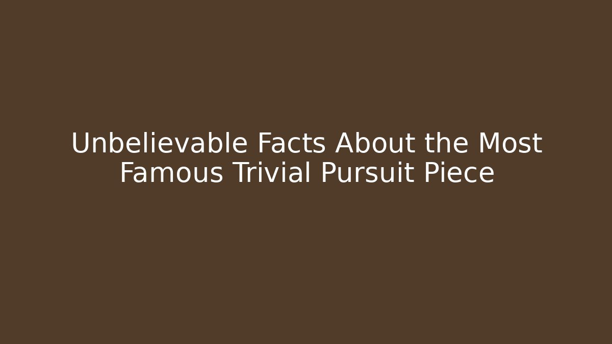 Unbelievable Facts About the Most Famous Trivial Pursuit Piece