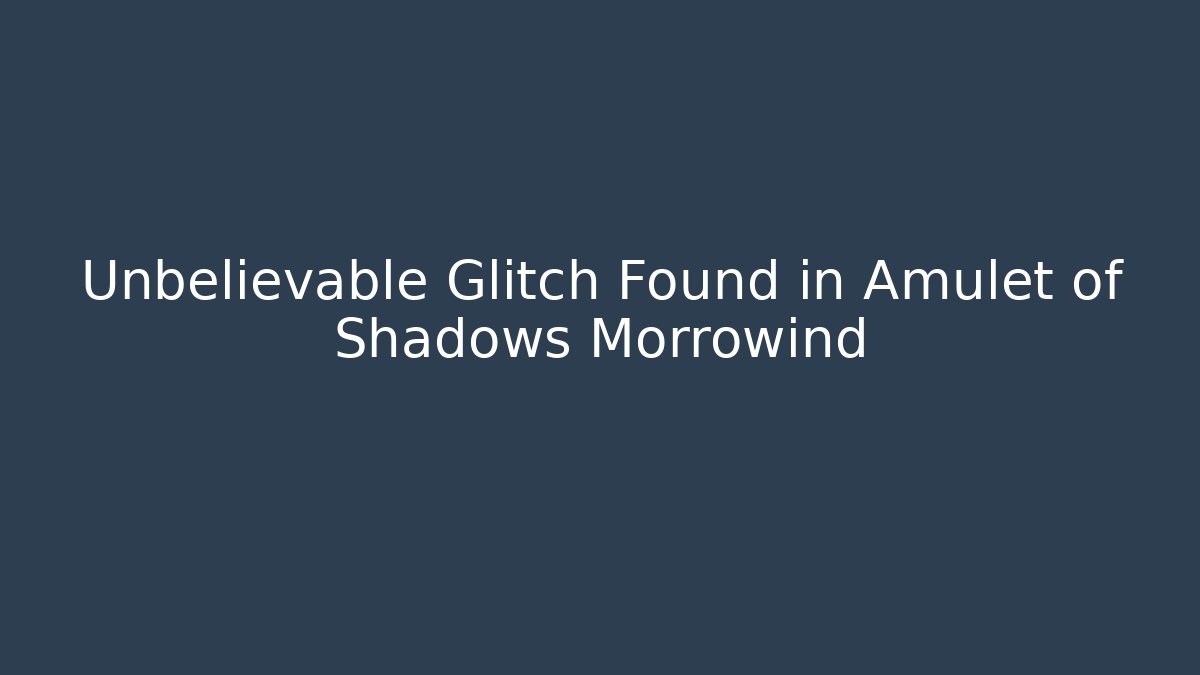 Unbelievable Glitch Found in Amulet of Shadows Morrowind