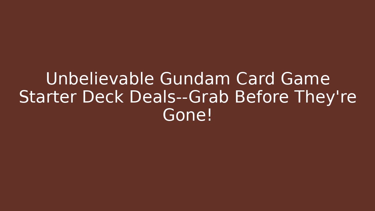 Unbelievable Gundam Card Game Starter Deck Deals—Grab Before They're Gone!