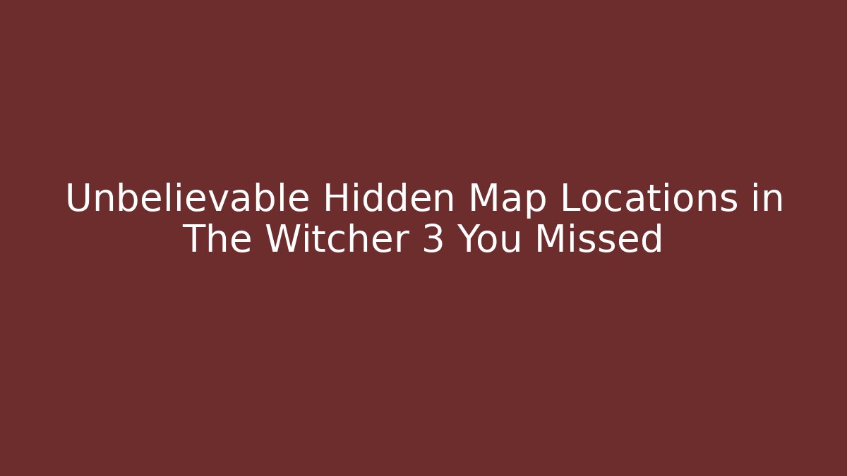 Unbelievable Hidden Map Locations in The Witcher 3 You Missed