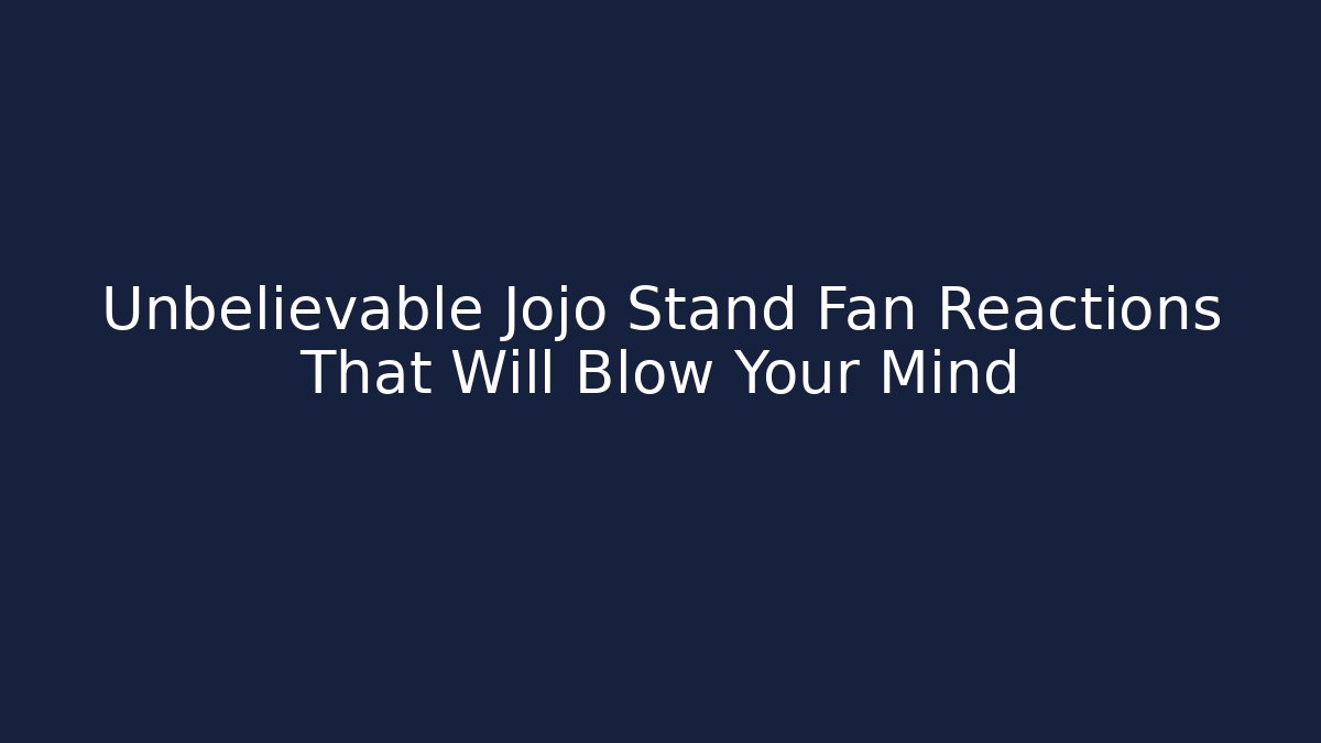 Unbelievable Jojo Stand Fan Reactions That Will Blow Your Mind