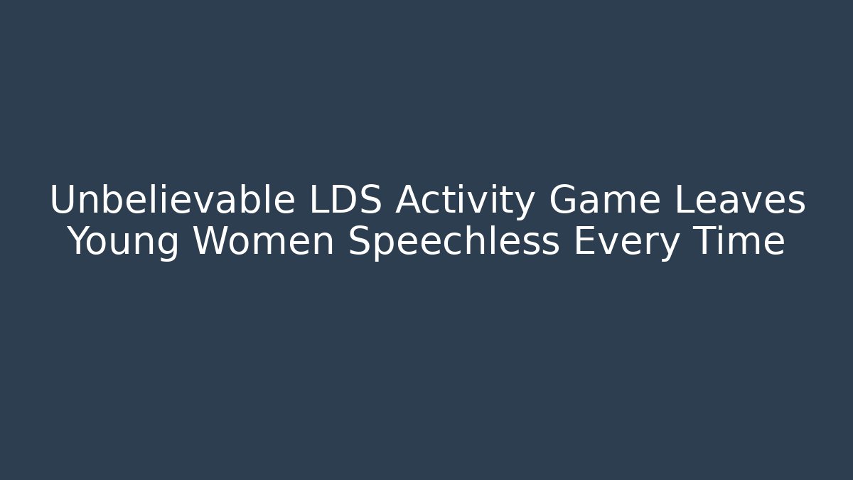 Unbelievable LDS Activity Game Leaves Young Women Speechless Every Time