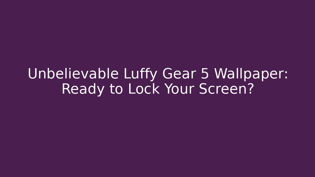 Unbelievable Luffy Gear 5 Wallpaper: Ready to Lock Your Screen?