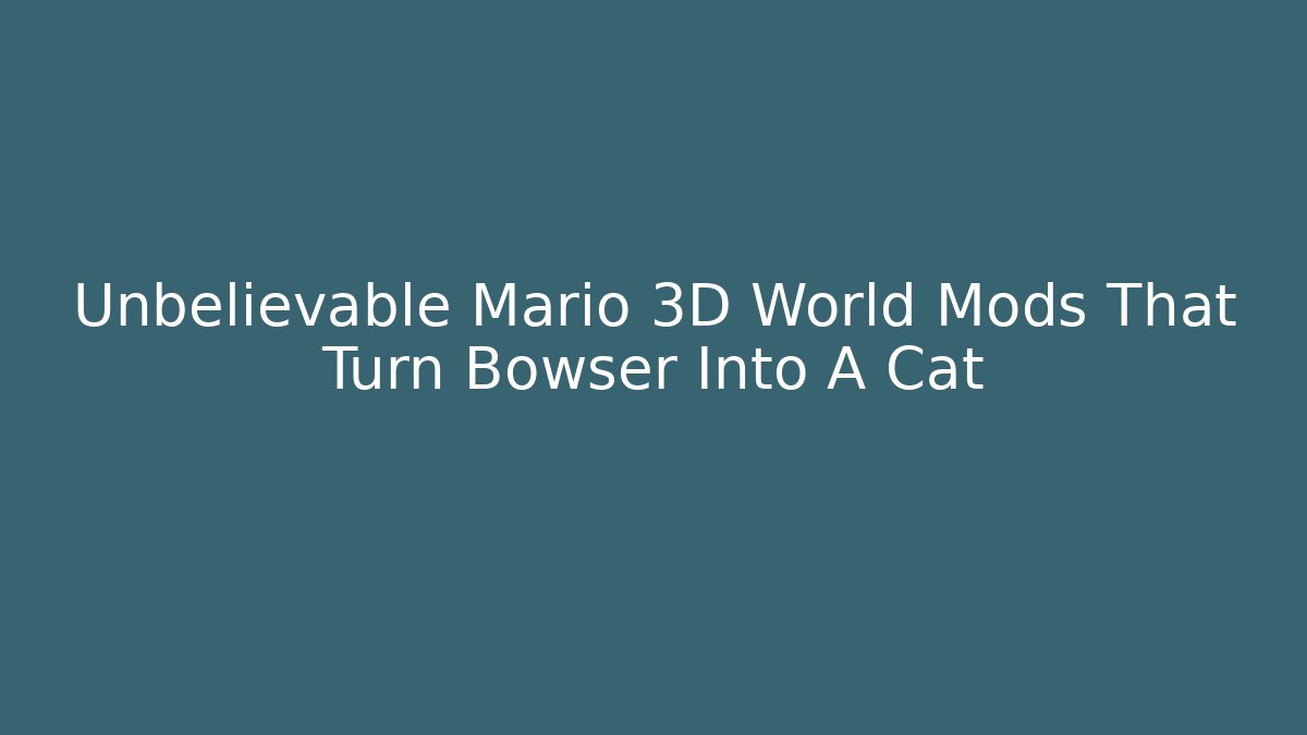 Unbelievable Mario 3D World Mods That Turn Bowser Into A Cat