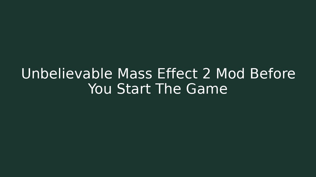 Unbelievable Mass Effect 2 Mod Before You Start The Game