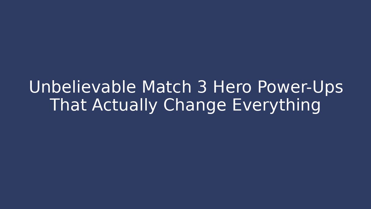 Unbelievable Match 3 Hero Power-Ups That Actually Change Everything