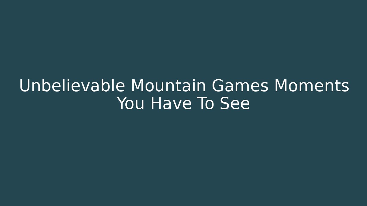 Unbelievable Mountain Games Moments You Have To See