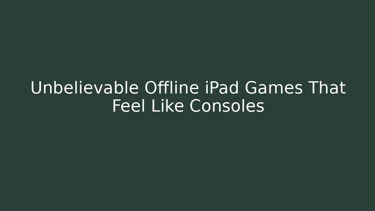Unbelievable Offline iPad Games That Feel Like Consoles