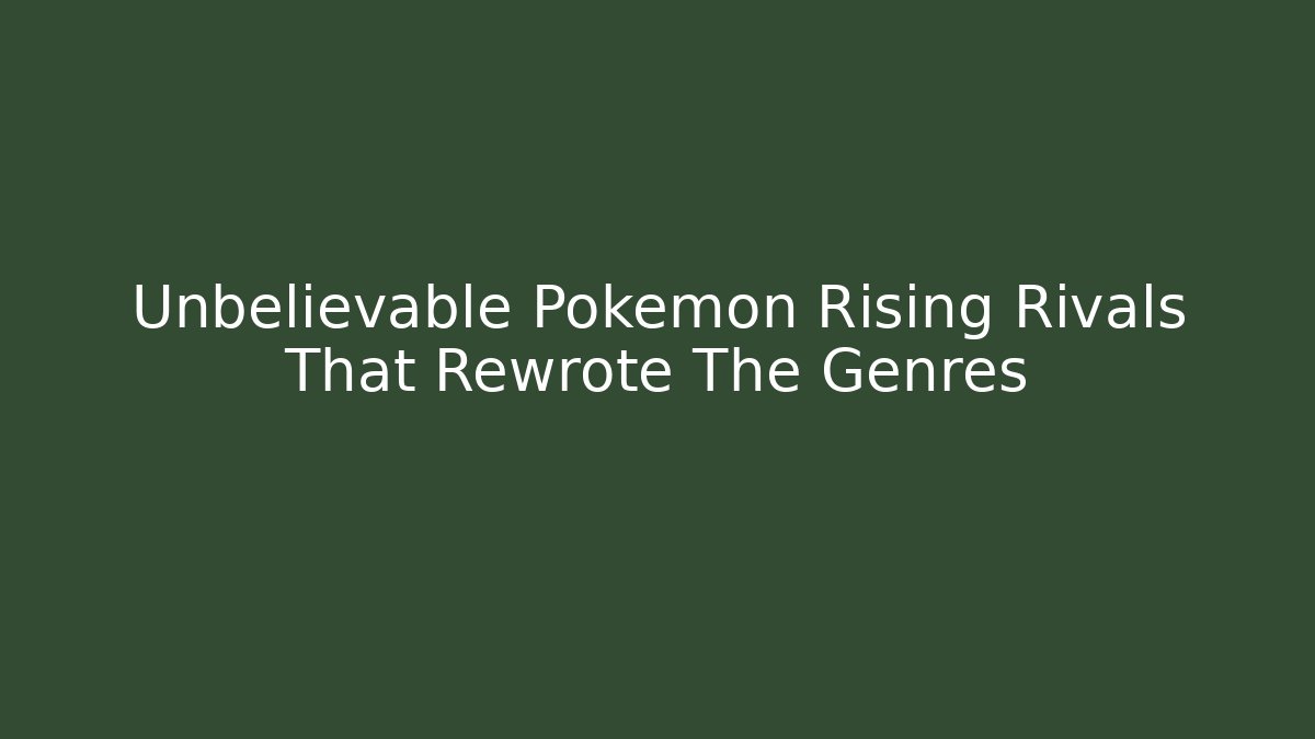 Unbelievable Pokémon Rising Rivals That Rewrote The Genres