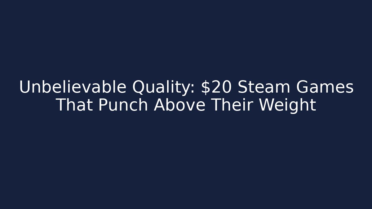 Unbelievable Quality: $20 Steam Games That Punch Above Their Weight