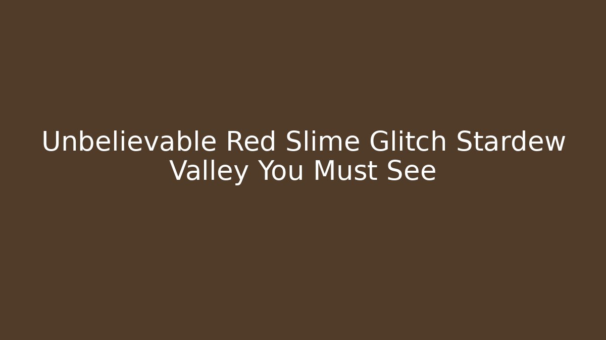 Unbelievable Red Slime Glitch Stardew Valley You Must See