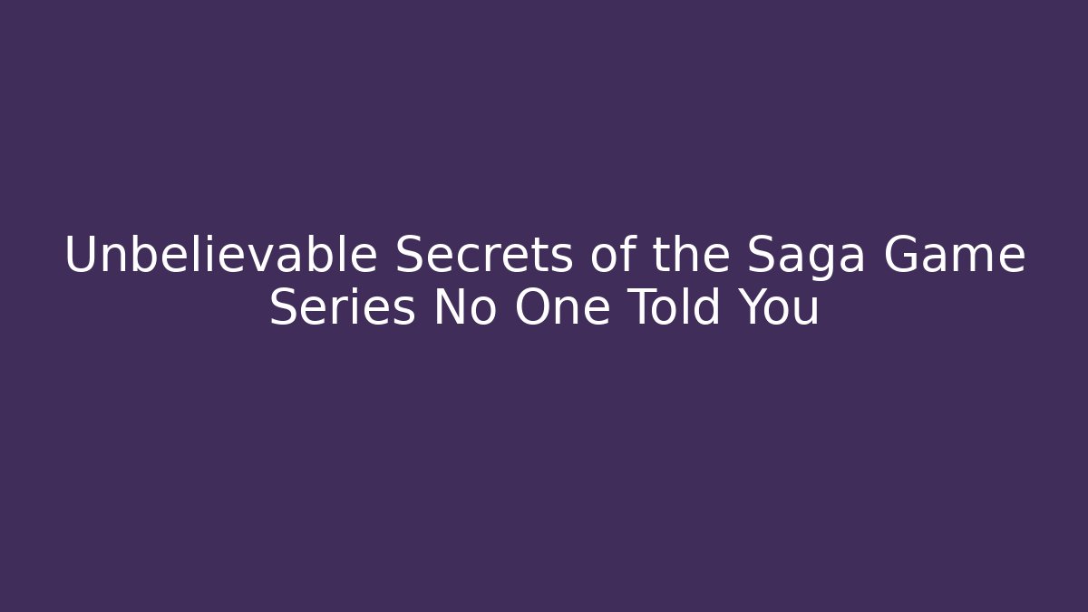 Unbelievable Secrets of the Saga Game Series No One Told You