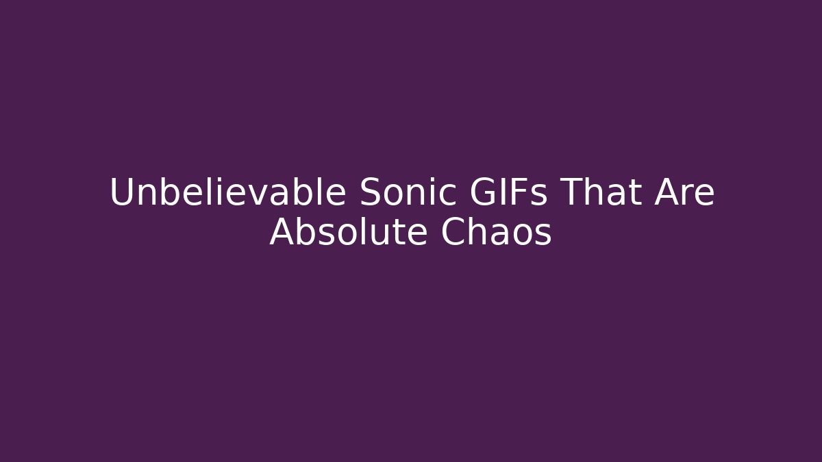 Unbelievable Sonic GIFs That Are Absolute Chaos