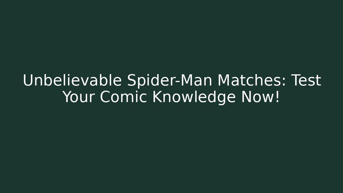 Unbelievable Spider-Man Matches: Test Your Comic Knowledge Now!