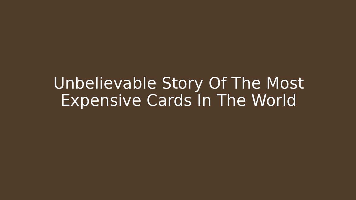 Unbelievable Story Of The Most Expensive Cards In The World