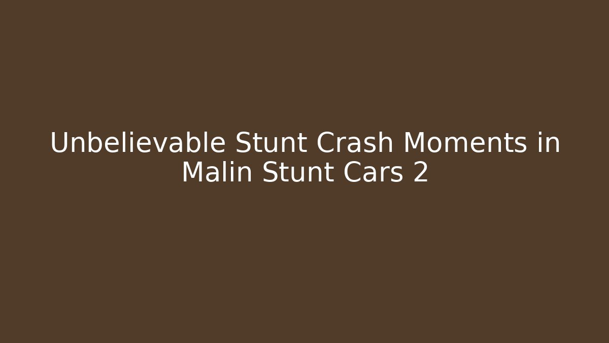 Unbelievable Stunt Crash Moments in Malin Stunt Cars 2