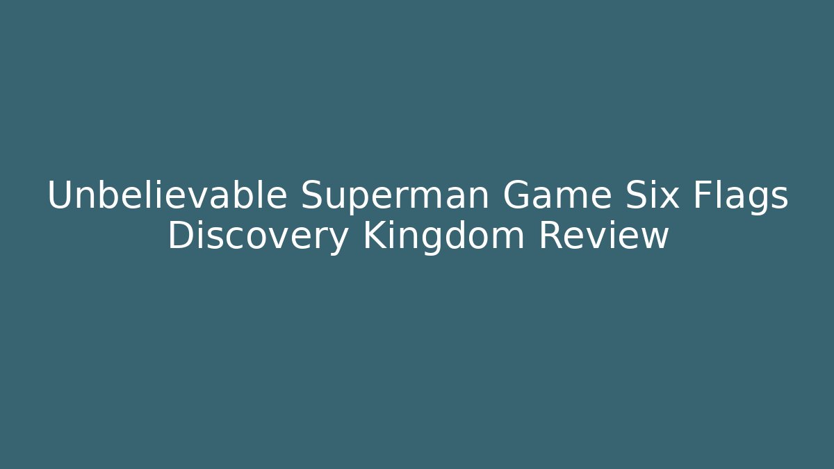 Unbelievable Superman Game Six Flags Discovery Kingdom Review