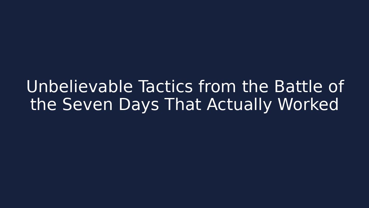 Unbelievable Tactics from the Battle of the Seven Days That Actually Worked
