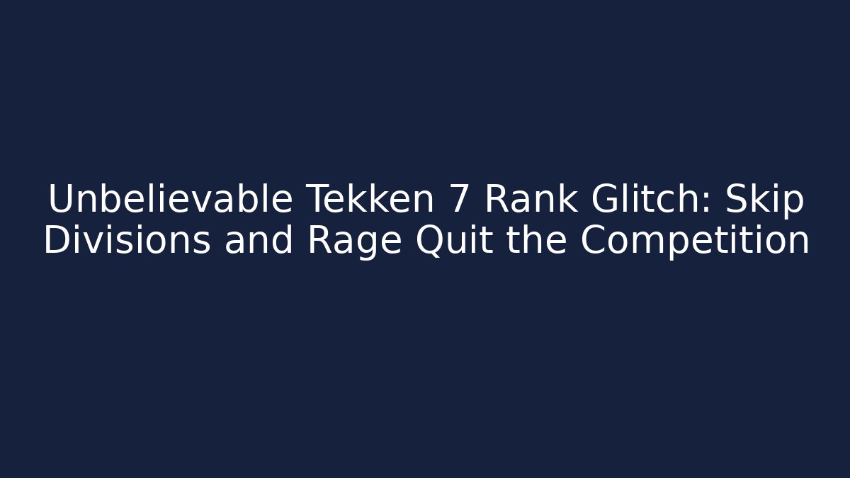 Unbelievable Tekken 7 Rank Glitch: Skip Divisions and Rage Quit the Competition