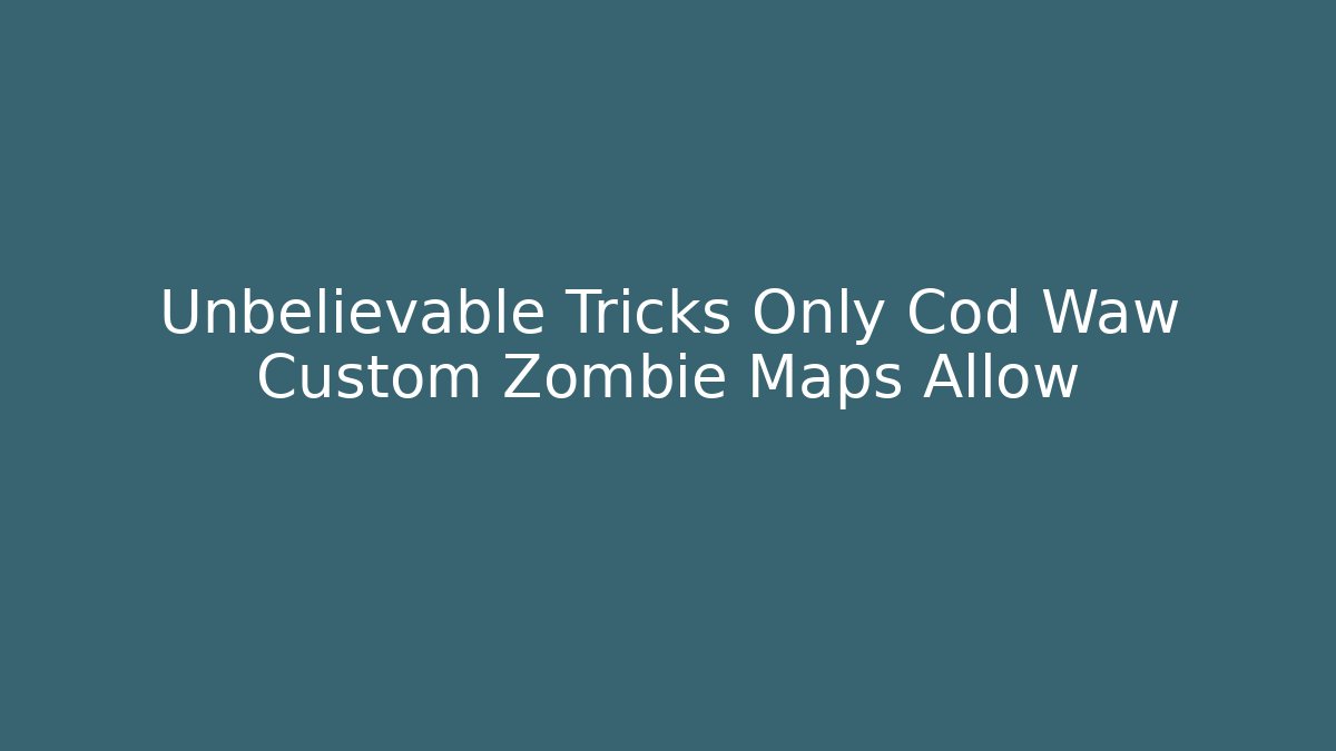 Unbelievable Tricks Only Cod Waw Custom Zombie Maps Allow