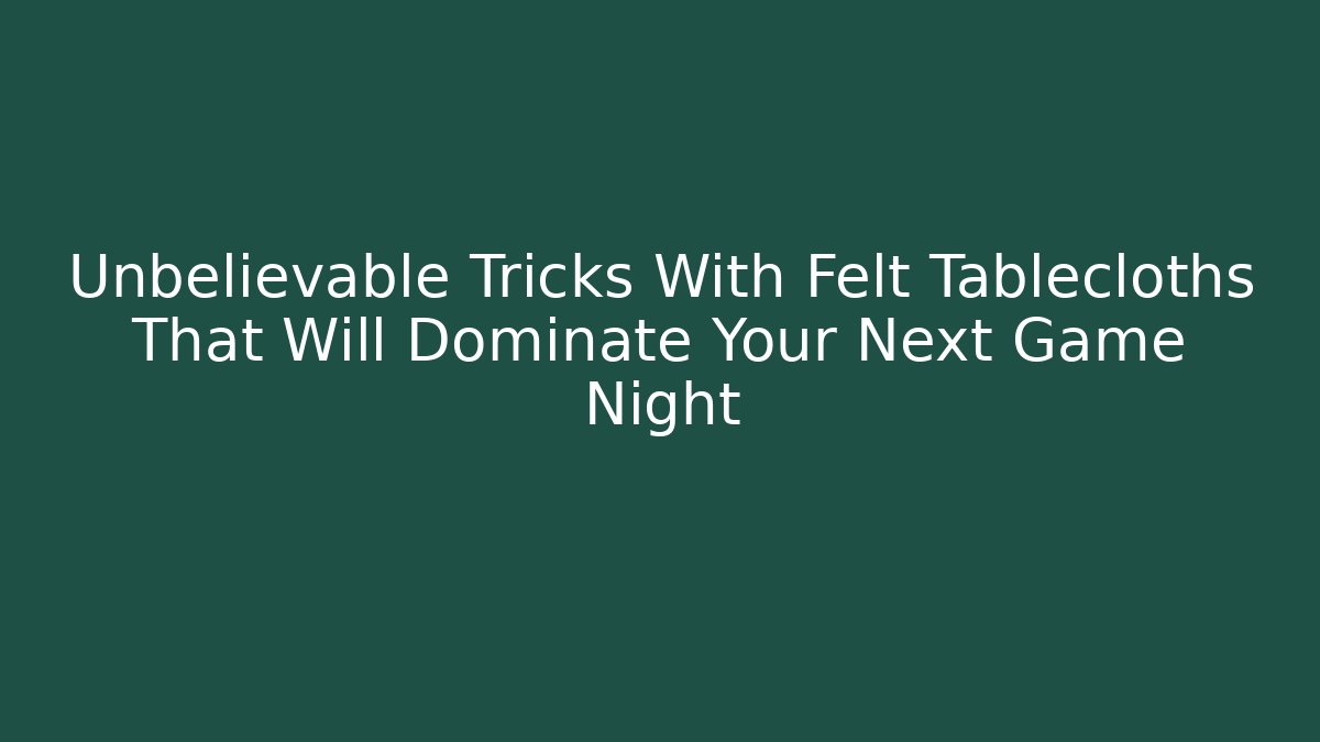 Unbelievable Tricks With Felt Tablecloths That Will Dominate Your Next Game Night