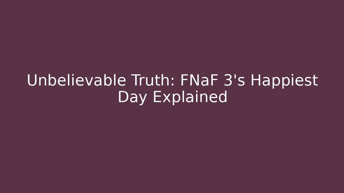 Unbelievable Truth: FNaF 3's Happiest Day Explained