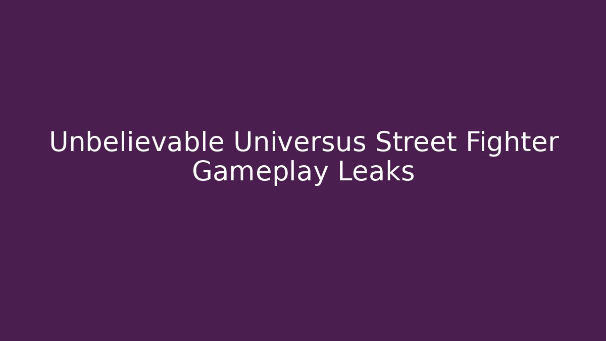 Unbelievable Universus Street Fighter Gameplay Leaks