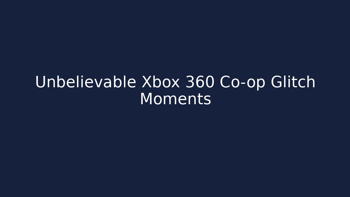 Unbelievable Xbox 360 Co-op Glitch Moments