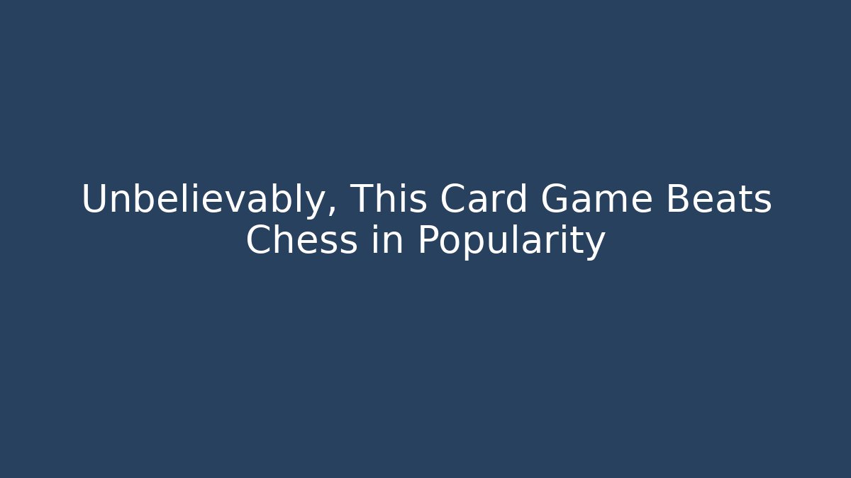 Unbelievably, This Card Game Beats Chess in Popularity