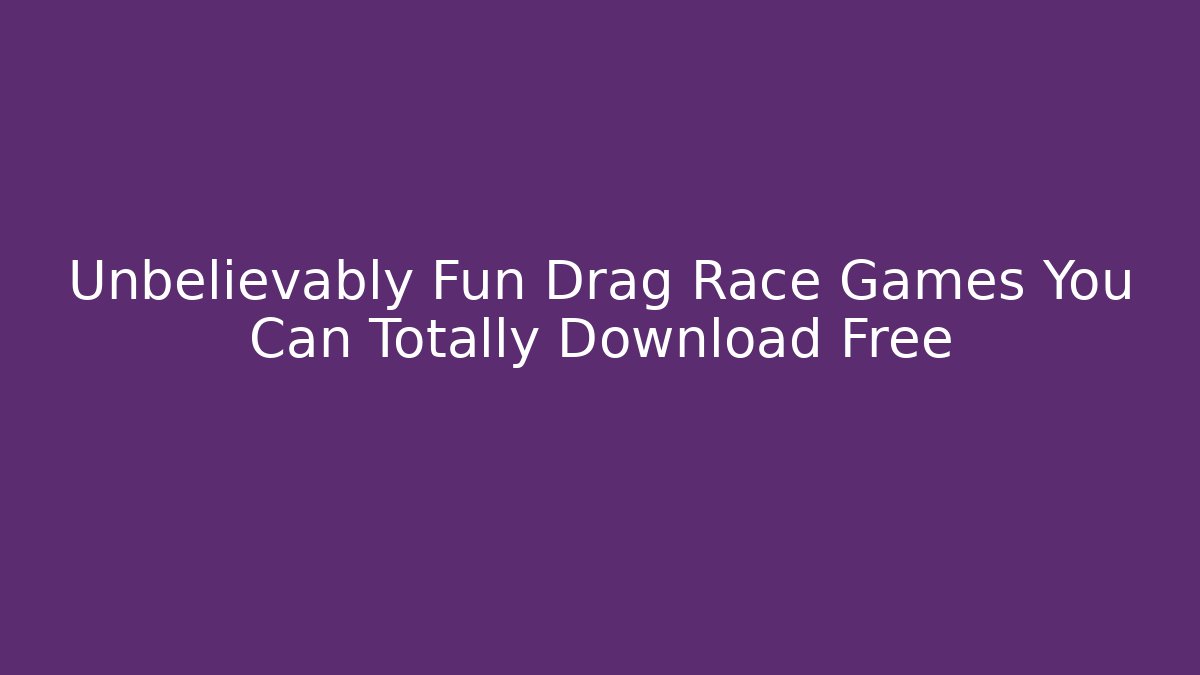 Unbelievably Fun Drag Race Games You Can Totally Download Free
