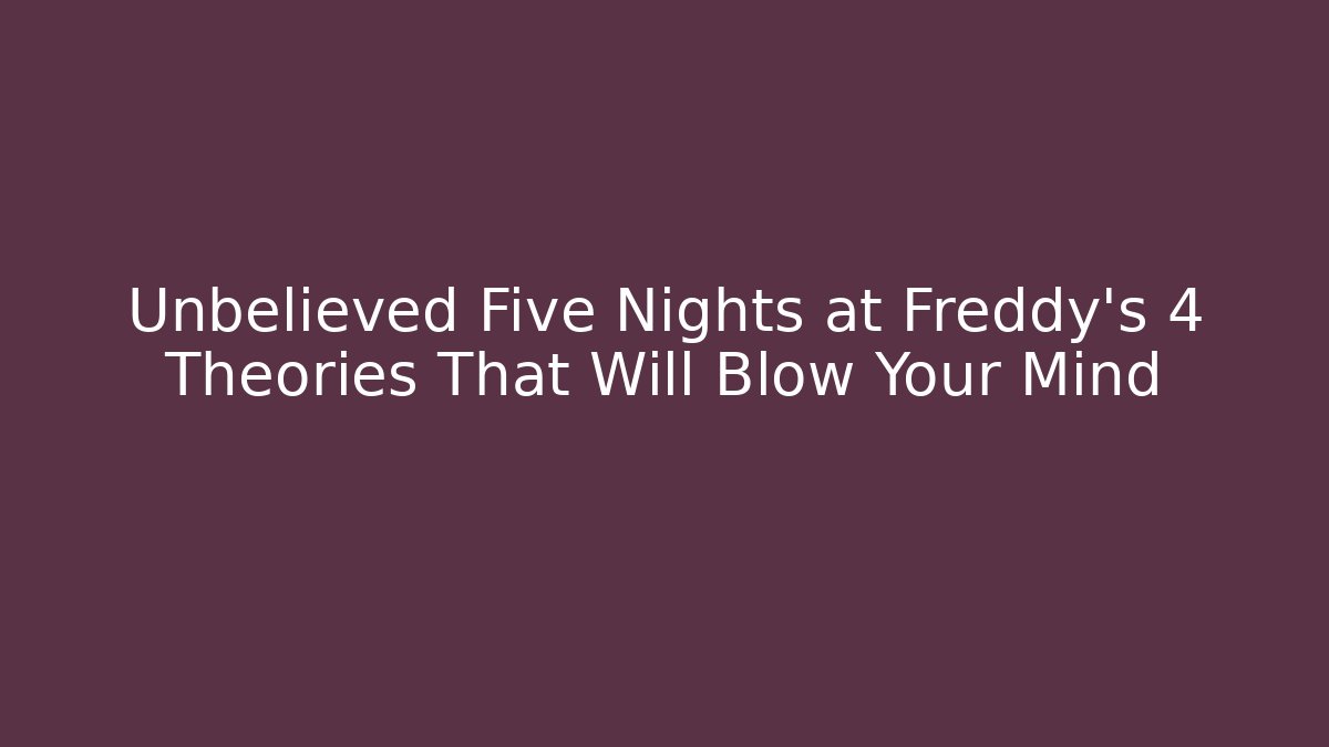 Unbelieved Five Nights at Freddy's 4 Theories That Will Blow Your Mind