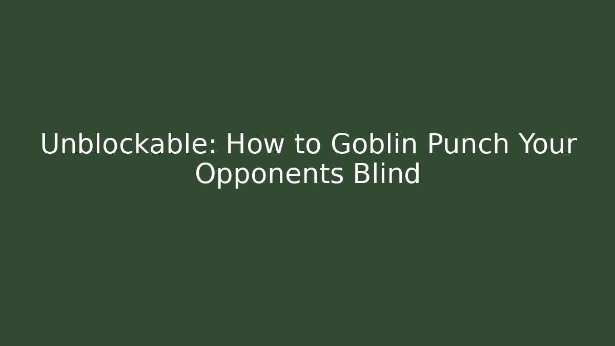 Unblockable: How to Goblin Punch Your Opponents Blind