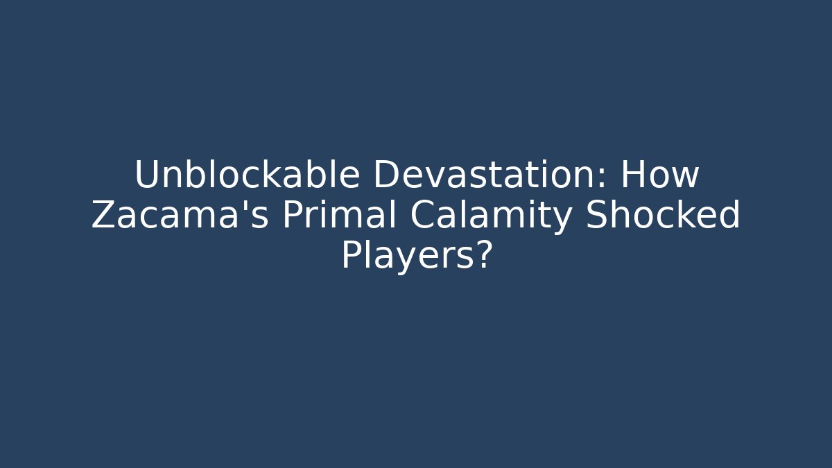 Unblockable Devastation: How Zacama's Primal Calamity Shocked Players?