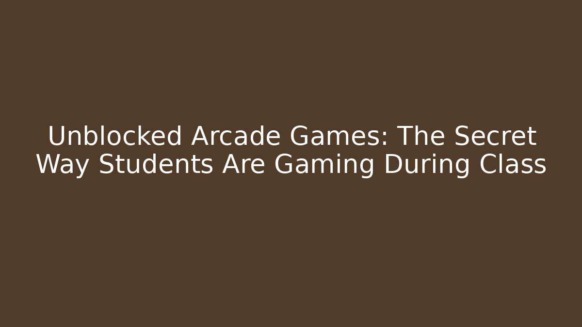 Unblocked Arcade Games: The Secret Way Students Are Gaming During Class