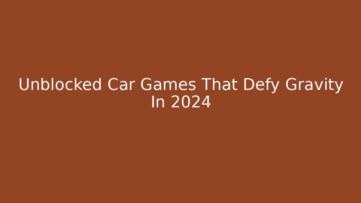 Unblocked Car Games That Defy Gravity In 2024