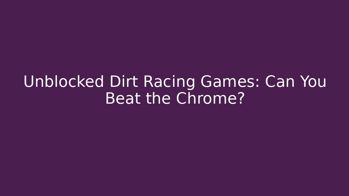 Unblocked Dirt Racing Games: Can You Beat the Chrome? - Felix Cat Insurance