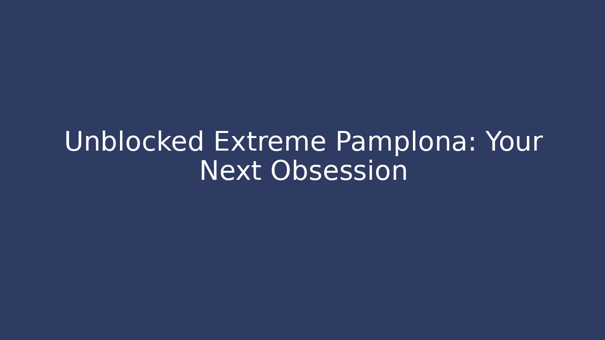 Unblocked Extreme Pamplona: Your Next Obsession
