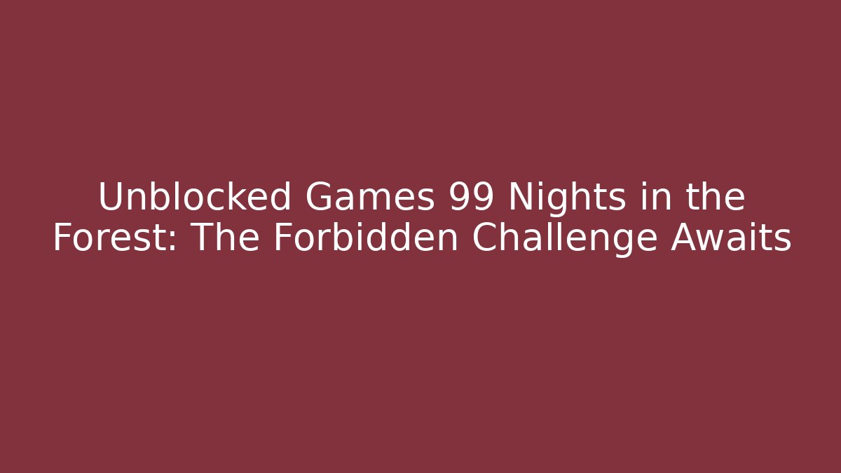 Unblocked Games 99 Nights in the Forest: The Forbidden Challenge Awaits