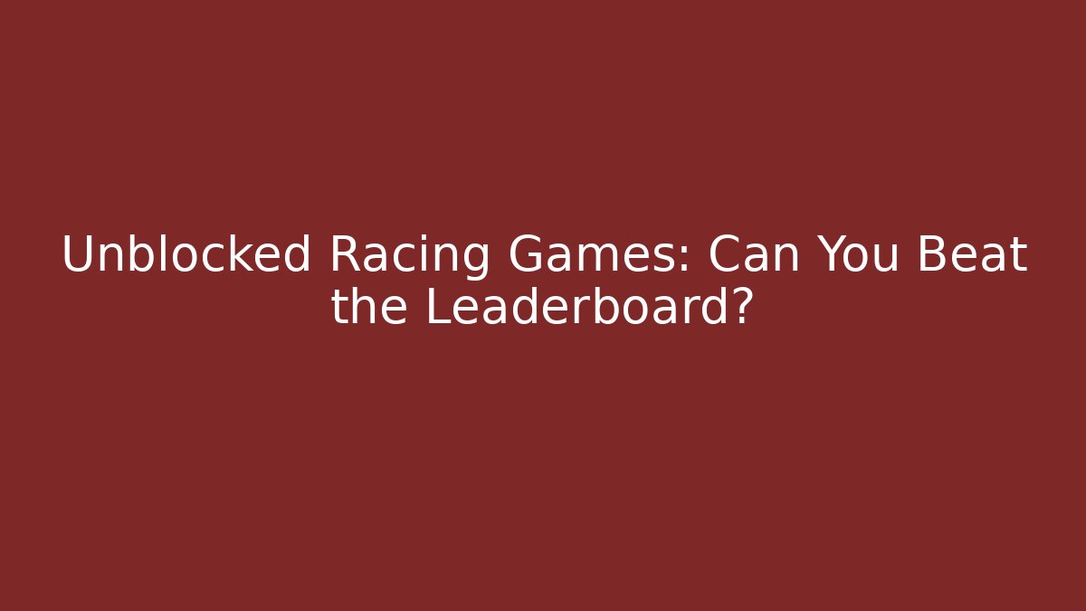 Unblocked Racing Games: Can You Beat the Leaderboard?