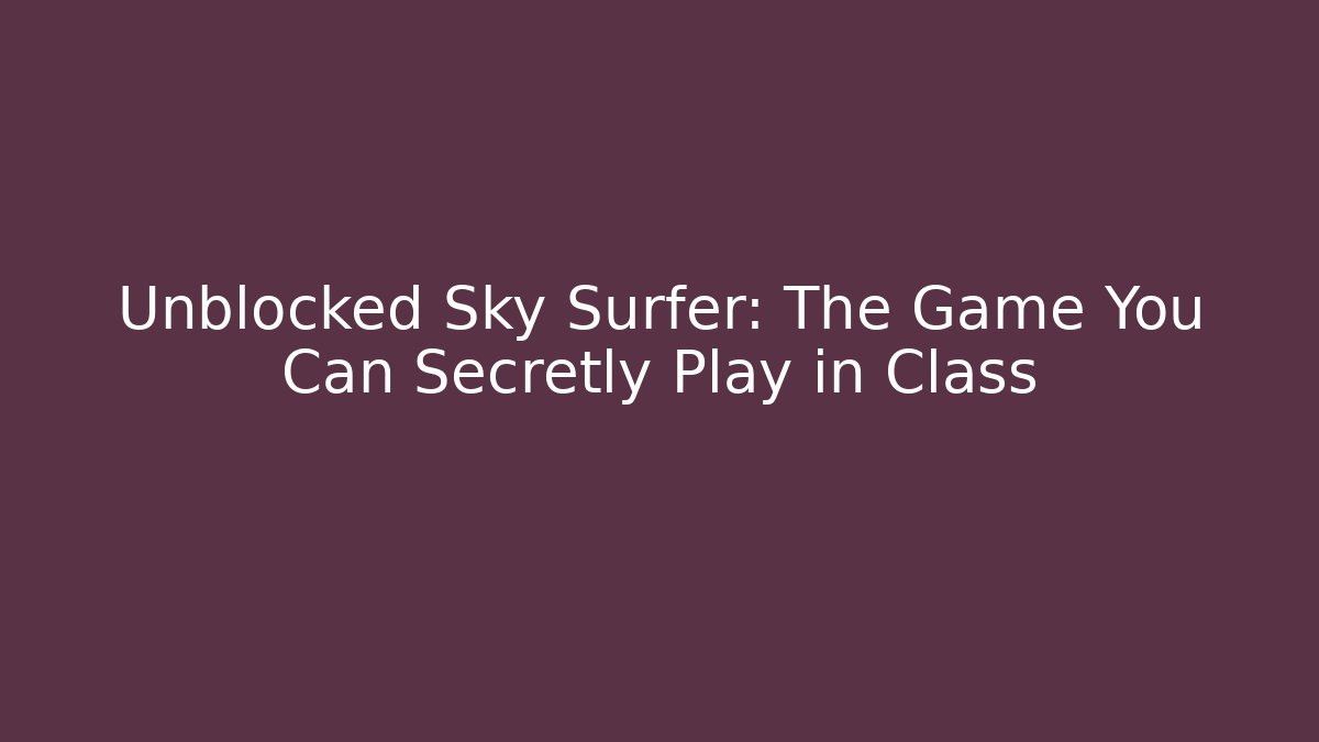 Unblocked Sky Surfer: The Game You Can Secretly Play in Class