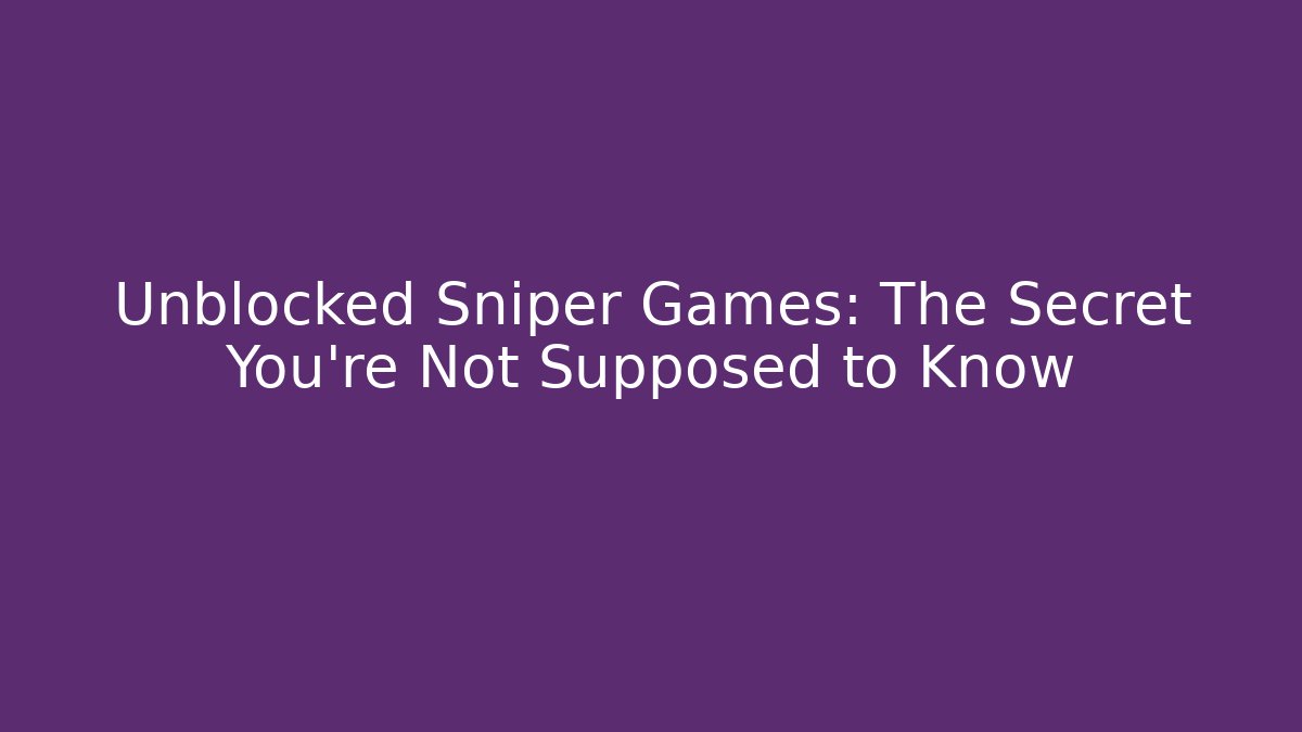 Unblocked Sniper Games: The Secret You're Not Supposed to Know