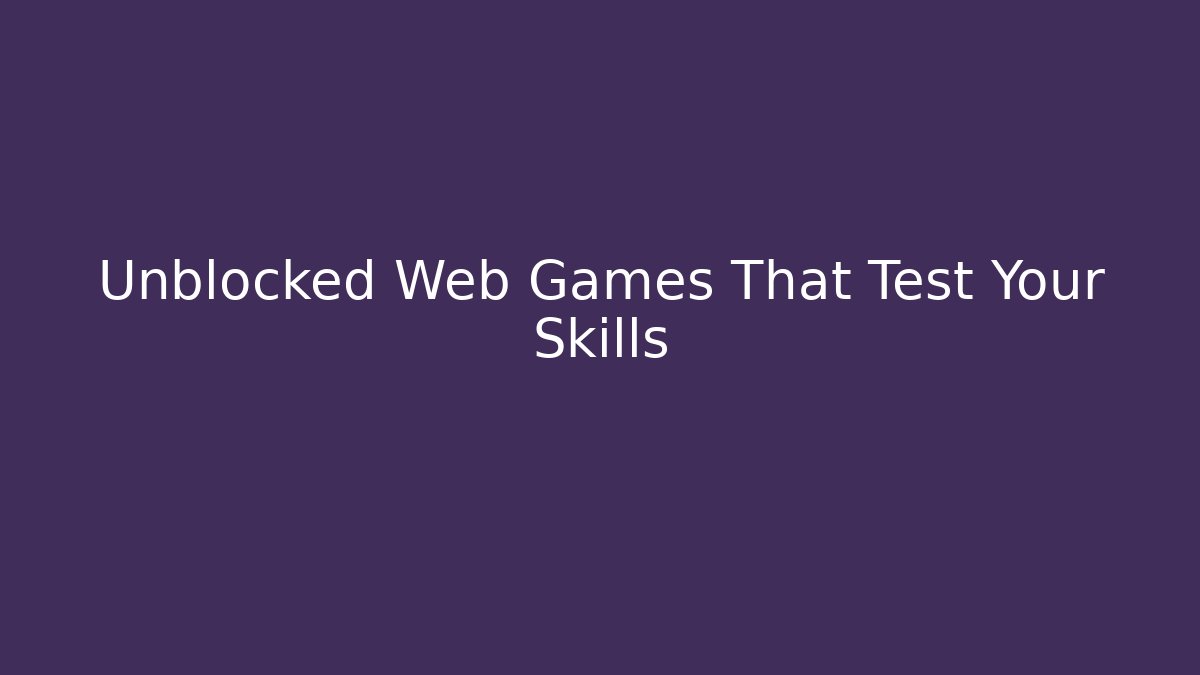 Unblocked Web Games That Test Your Skills