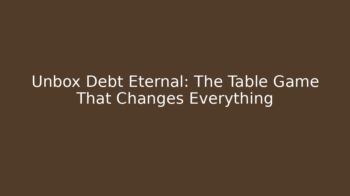 Unbox Debt Eternal: The Table Game That Changes Everything