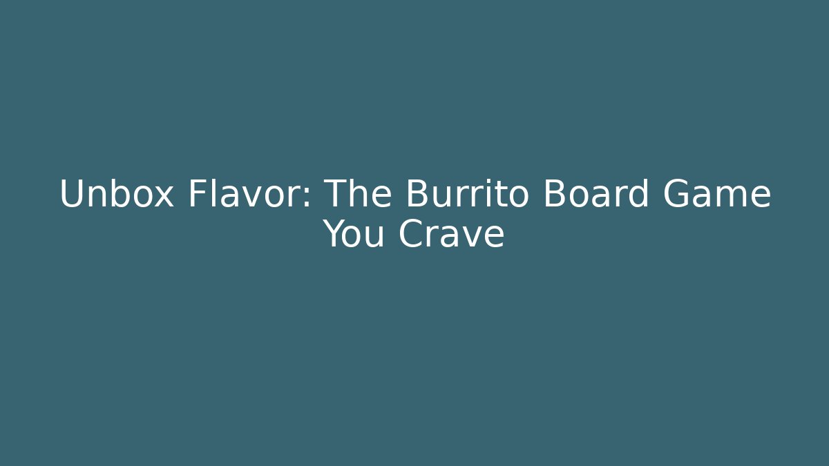 Unbox Flavor: The Burrito Board Game You Crave